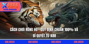 Cách Chơi Rồng Hổ - Quy Định Chuẩn 100% Và Bí Quyết Từ X88